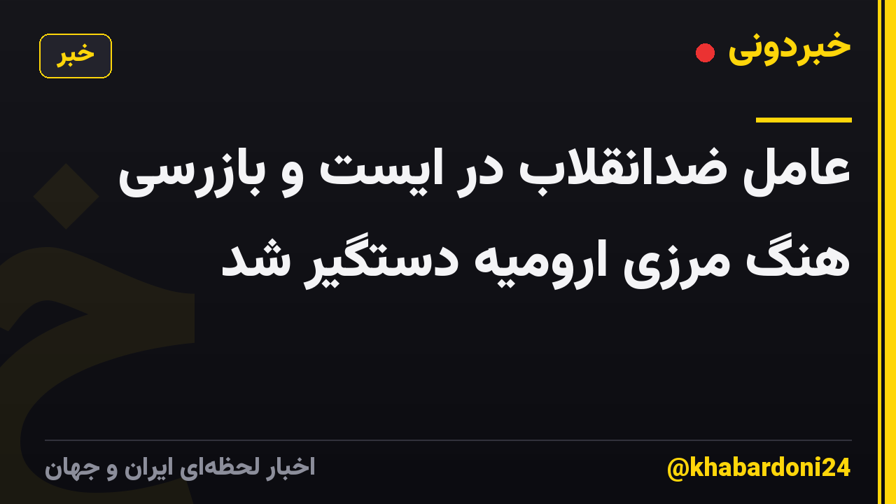 عامل ضدانقلاب در ایست و بازرسی هنگ مرزی ارومیه دستگیر شد