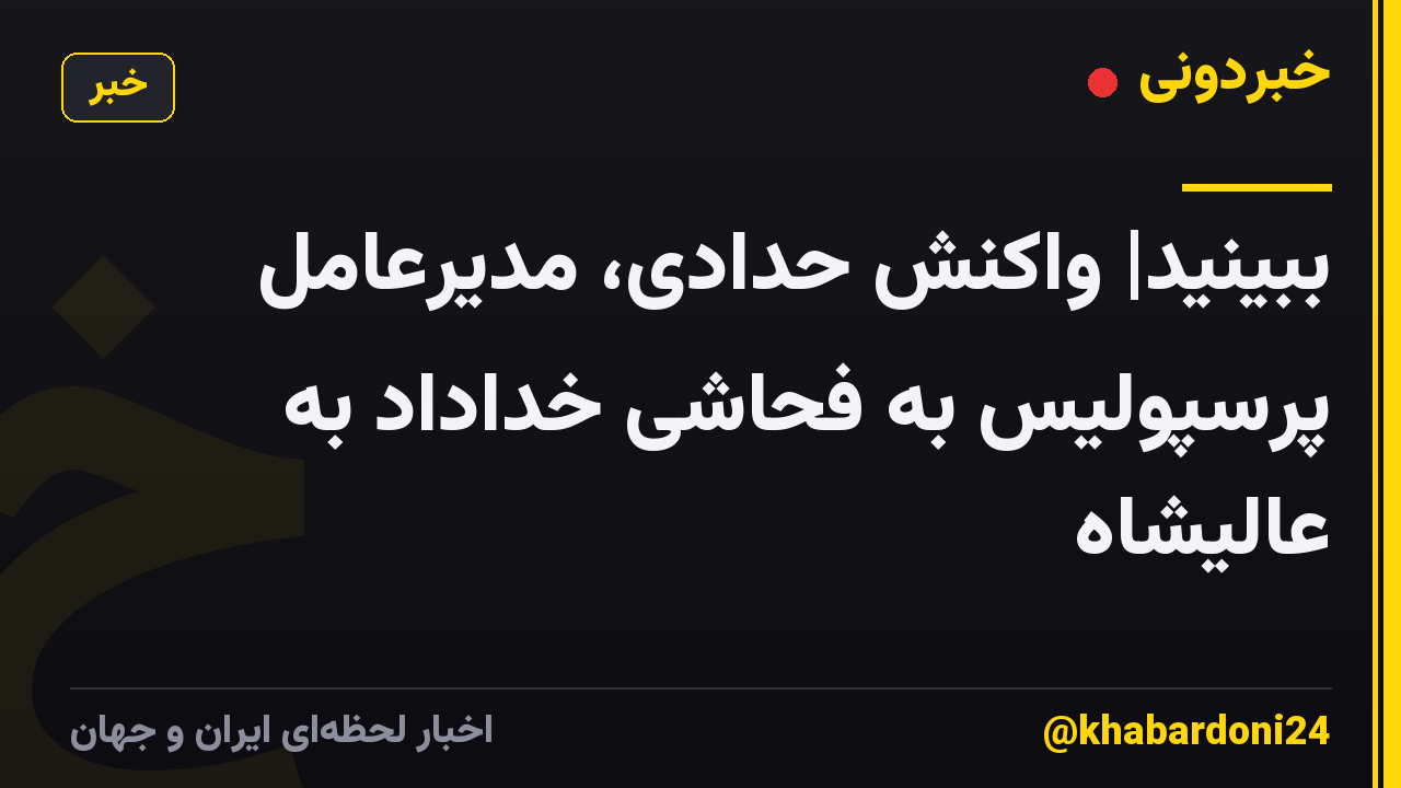 ببینید| واکنش حدادی، مدیرعامل پرسپولیس به فحاشی‌ خداداد به عالیشاه