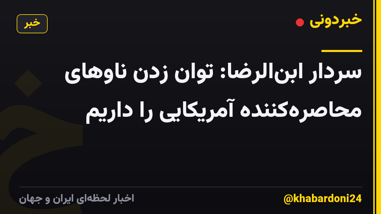 سردار ابنالرضا: توان زدن ناوهای محاصرهکننده آمریکایی را داریم
