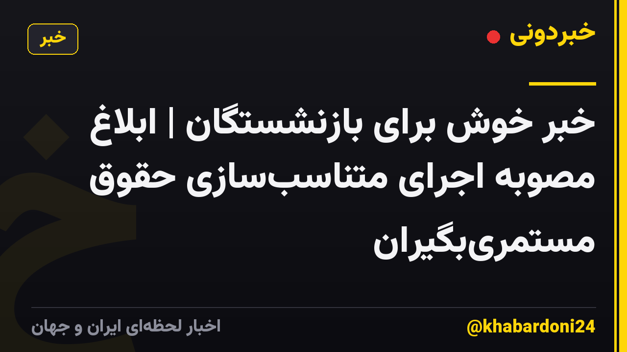 خبر خوش برای بازنشستگان | ابلاغ مصوبه اجرای متناسبسازی حقوق مستمریبگیران