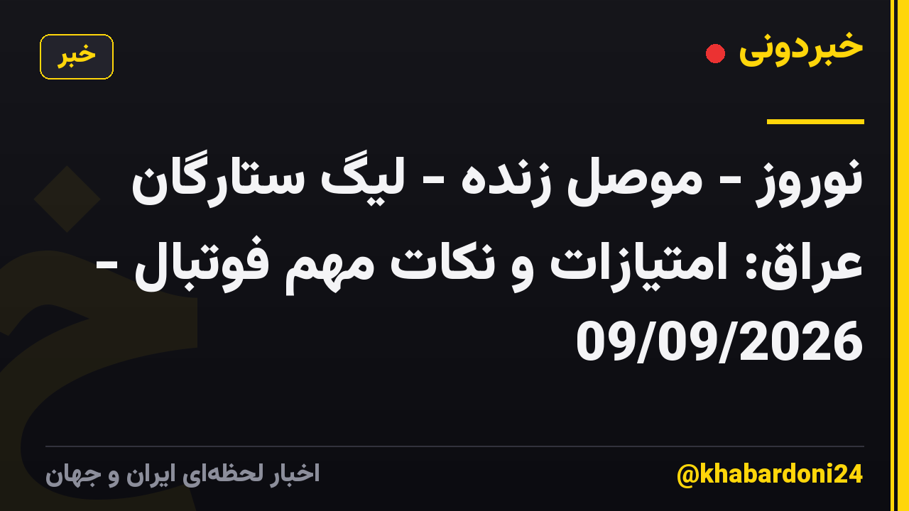 نوروز - موصل زنده - لیگ ستارگان عراق: امتیازات و نکات مهم فوتبال - 09/09/2026