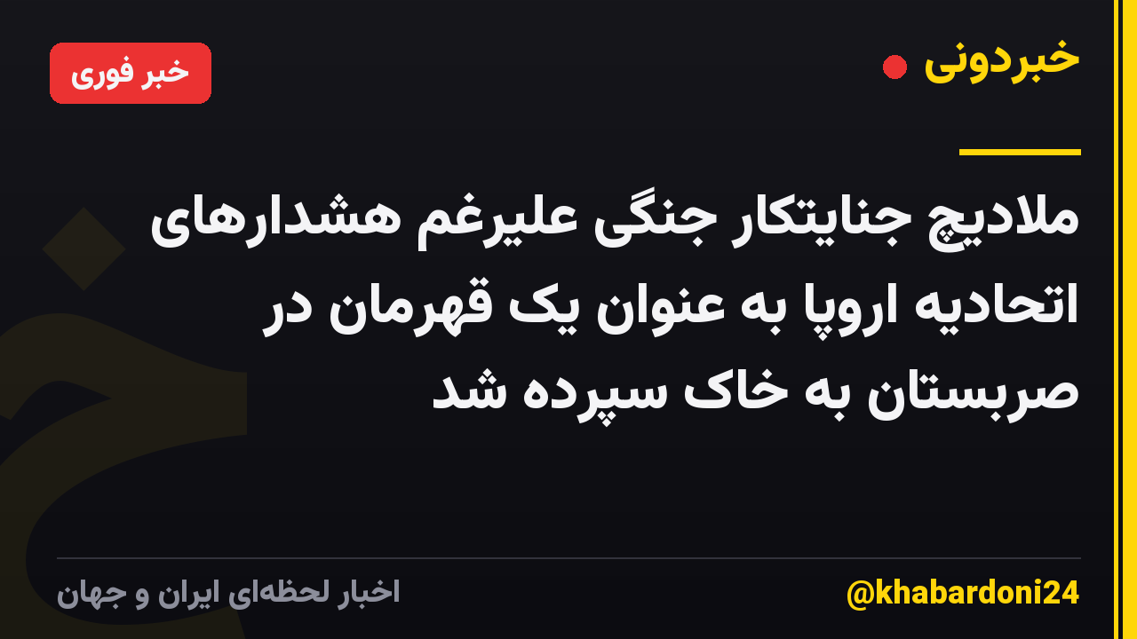 ملادیچ جنایتکار جنگی علیرغم هشدارهای اتحادیه اروپا به عنوان یک قهرمان در صربستان به خاک سپرده شد