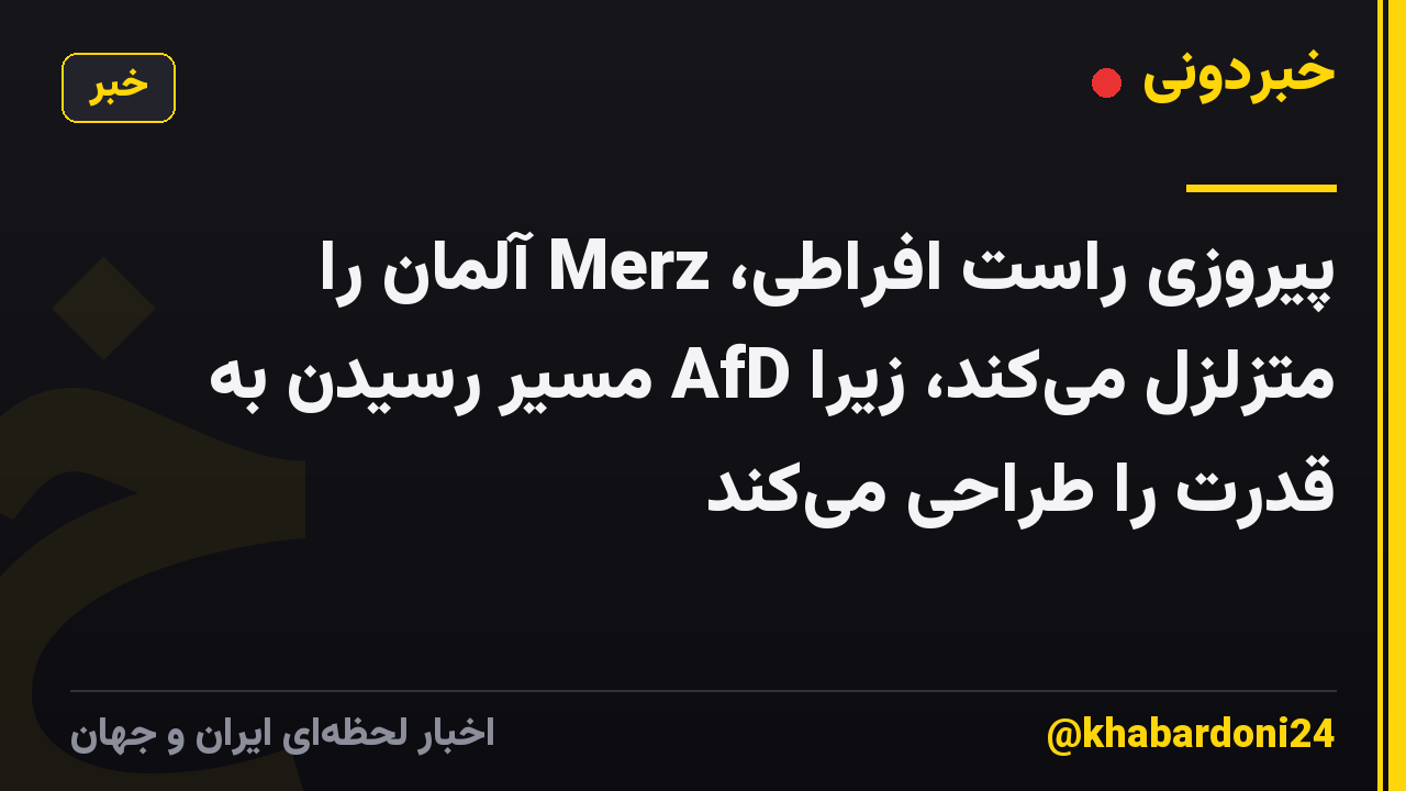 پیروزی راست افراطی، Merz آلمان را متزلزل می‌کند، زیرا AfD مسیر رسیدن به قدرت را طراحی می‌کند