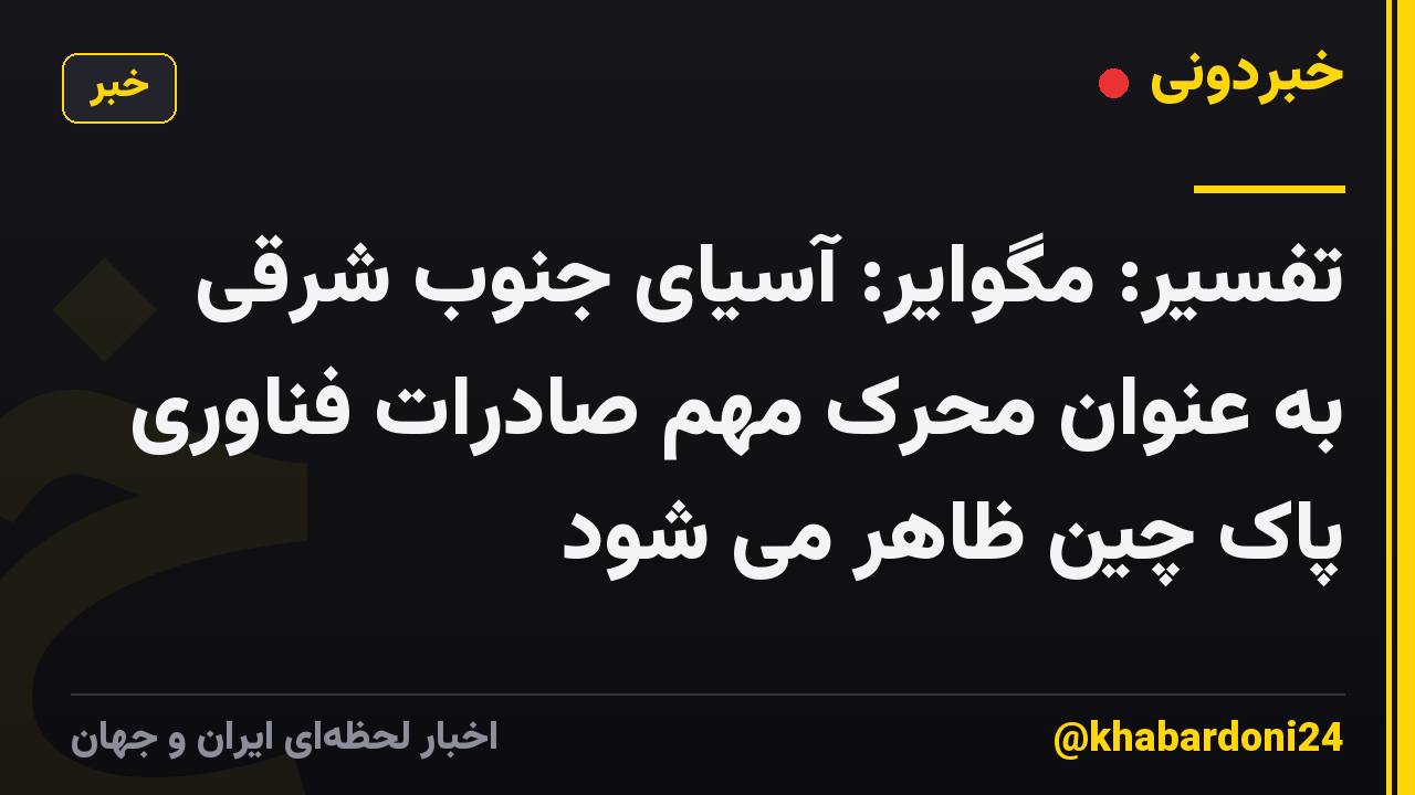 تفسیر: مگوایر: آسیای جنوب شرقی به عنوان محرک مهم صادرات فناوری پاک چین ظاهر می شود