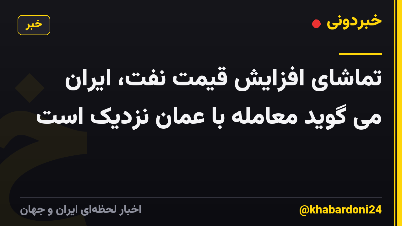 تماشای افزایش قیمت نفت، ایران می گوید معامله با عمان نزدیک است