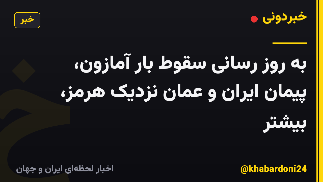 به روز رسانی سقوط بار آمازون، پیمان ایران و عمان نزدیک هرمز، بیشتر