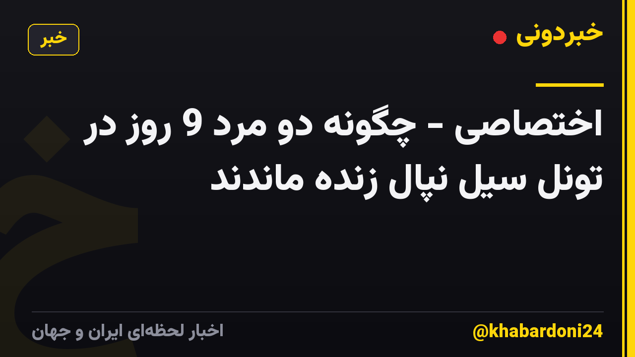 اختصاصی - چگونه دو مرد 9 روز در تونل سیل نپال زنده ماندند