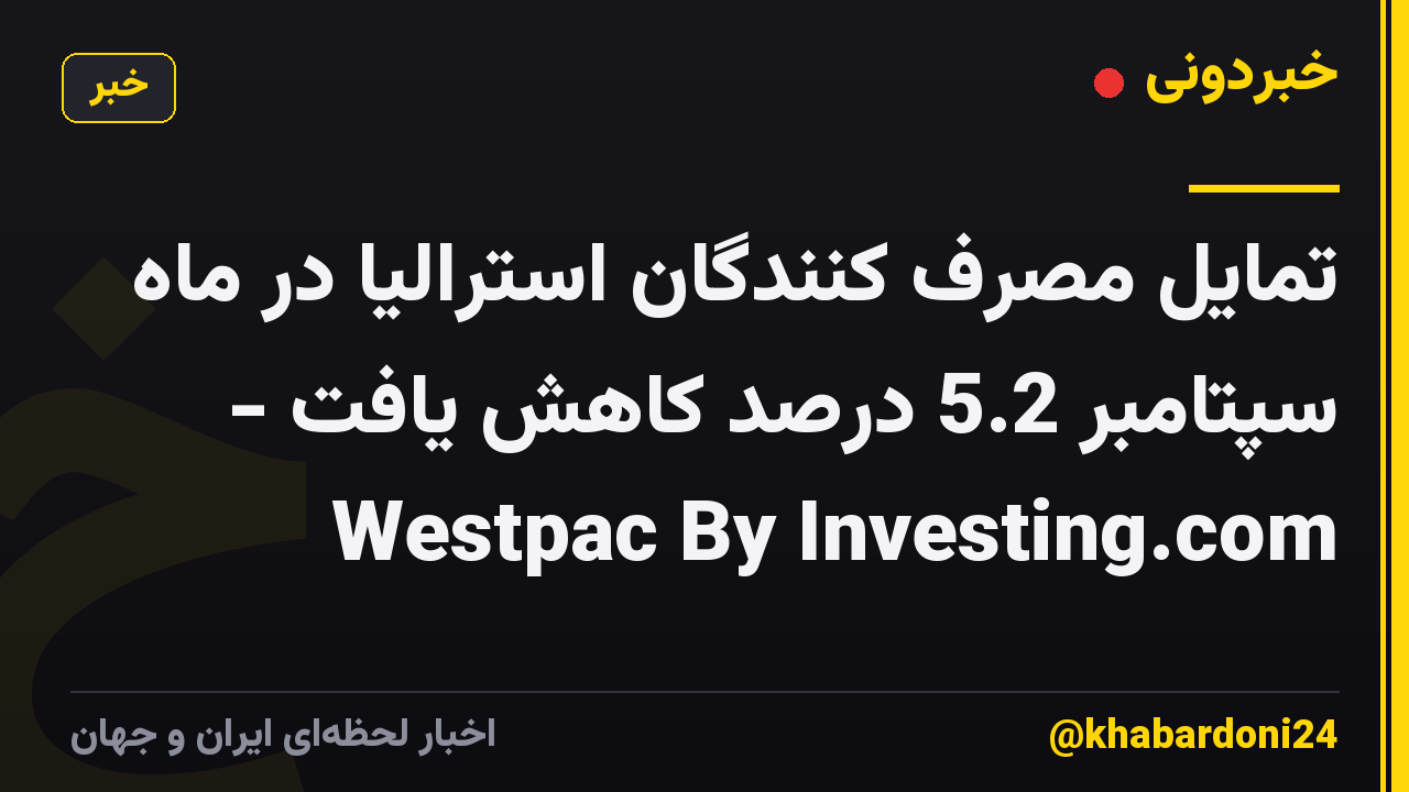 تمایل مصرف کنندگان استرالیا در ماه سپتامبر 5.2 درصد کاهش یافت - Westpac By Investing.com