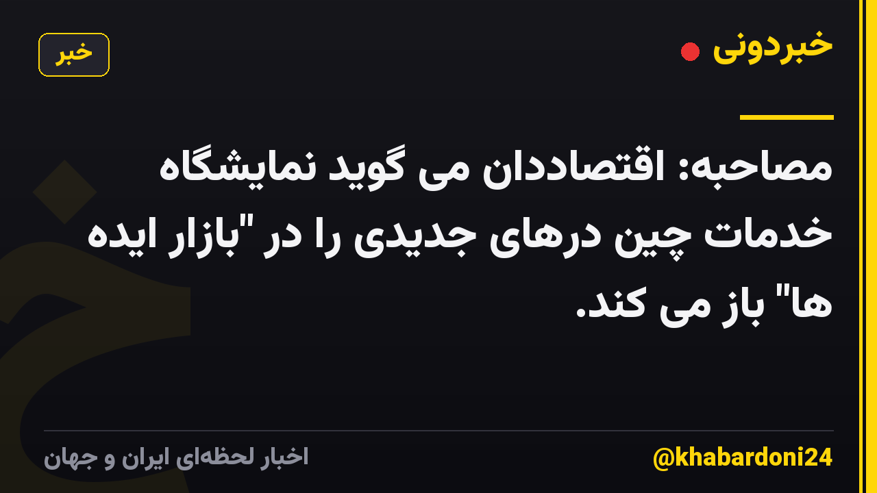 مصاحبه: اقتصاددان می گوید نمایشگاه خدمات چین درهای جدیدی را در "بازار ایده ها" باز می کند.