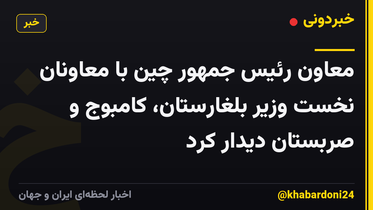 معاون رئیس جمهور چین با معاونان نخست وزیر بلغارستان، کامبوج و صربستان دیدار کرد