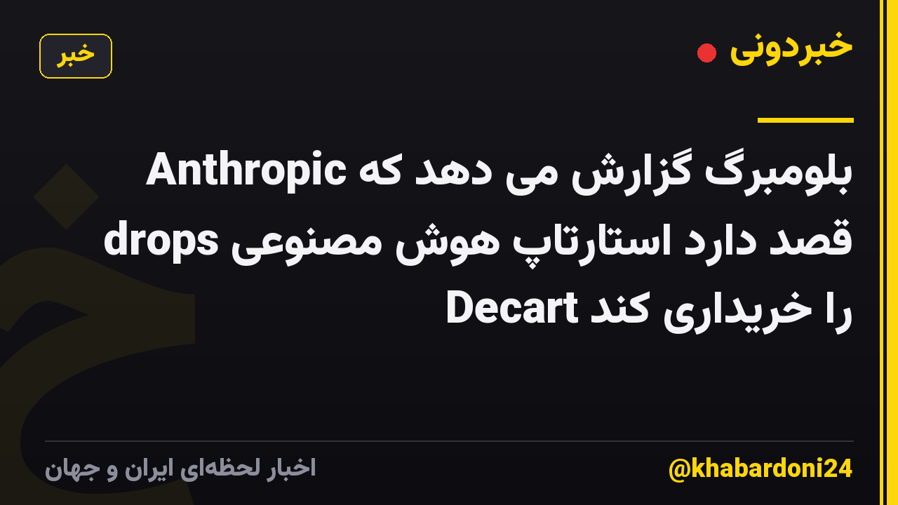 بلومبرگ گزارش می دهد که Anthropic drops قصد دارد استارتاپ هوش مصنوعی Decart را خریداری کند