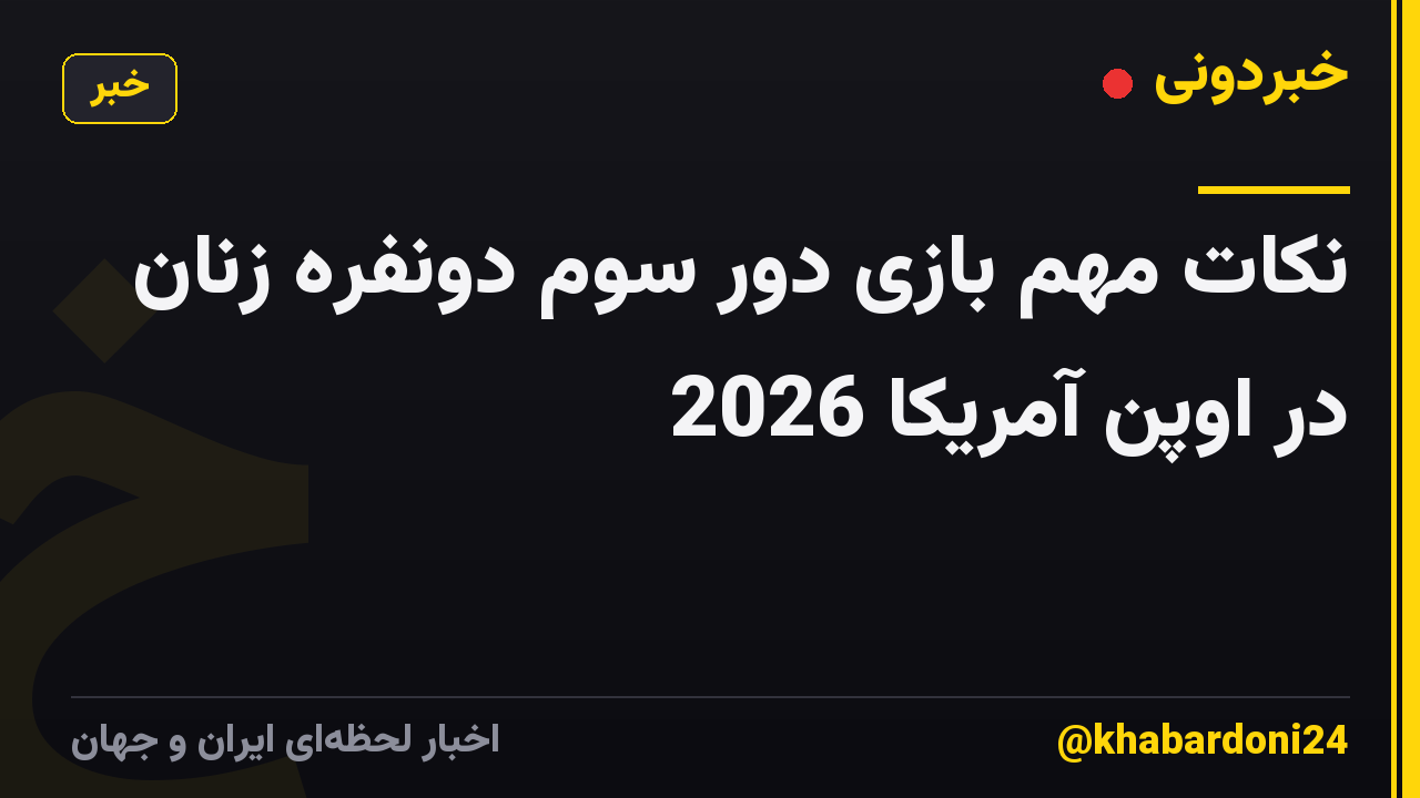نکات مهم بازی دور سوم دونفره زنان در اوپن آمریکا 2026