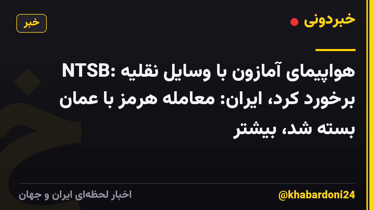 NTSB: هواپیمای آمازون با وسایل نقلیه برخورد کرد، ایران: معامله هرمز با عمان بسته شد، بیشتر