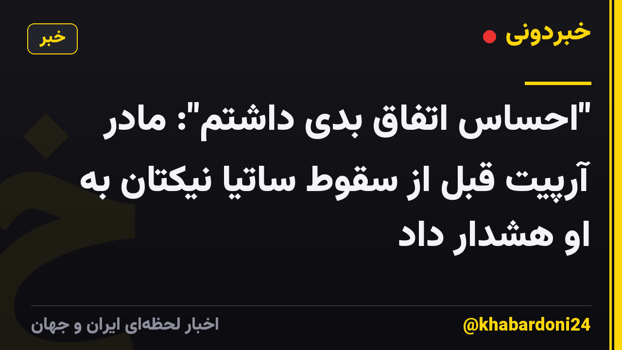 "احساس اتفاق بدی داشتم": مادر آرپیت قبل از سقوط ساتیا نیکتان به او هشدار داد
