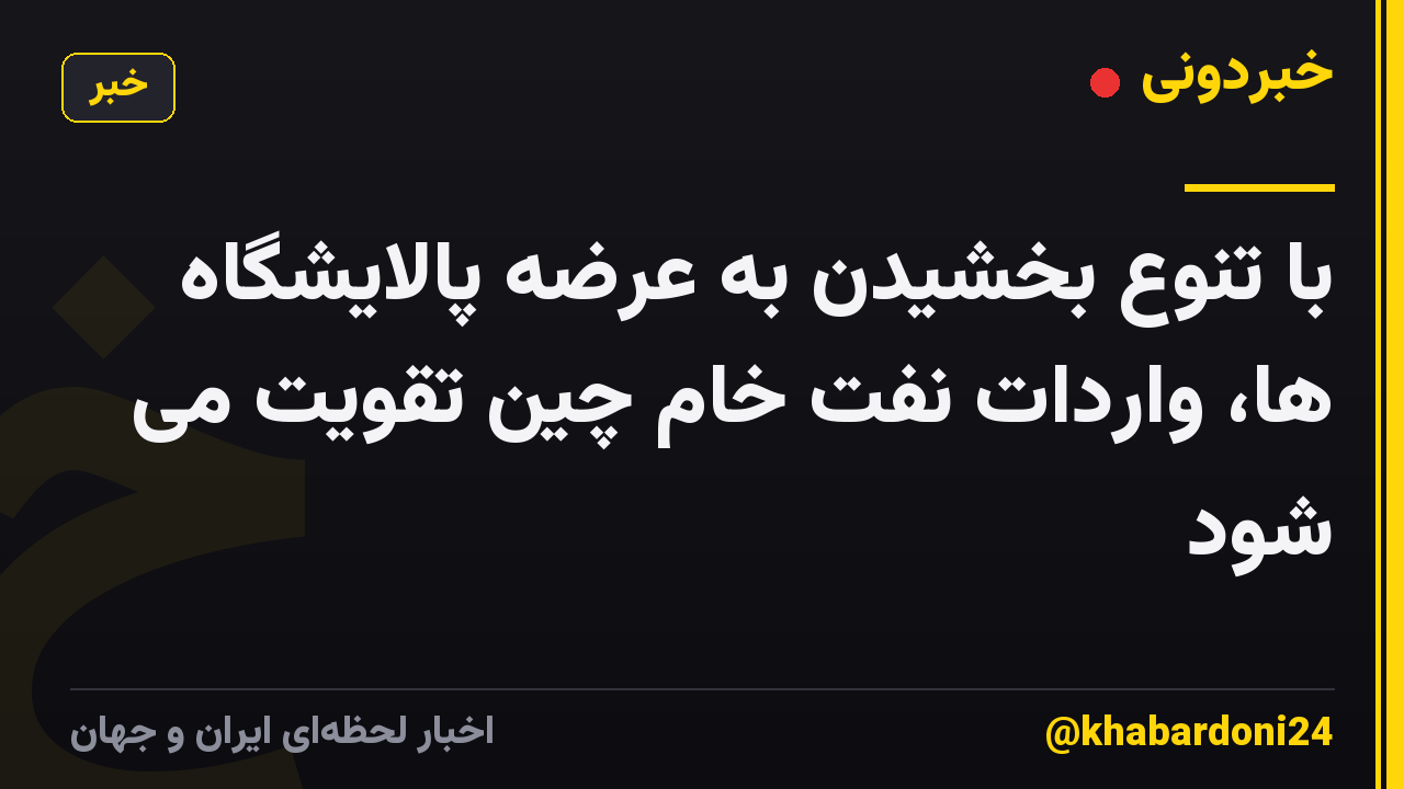با تنوع بخشیدن به عرضه پالایشگاه ها، واردات نفت خام چین تقویت می شود