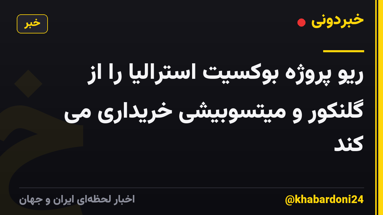 ریو پروژه بوکسیت استرالیا را از گلنکور و میتسوبیشی خریداری می کند