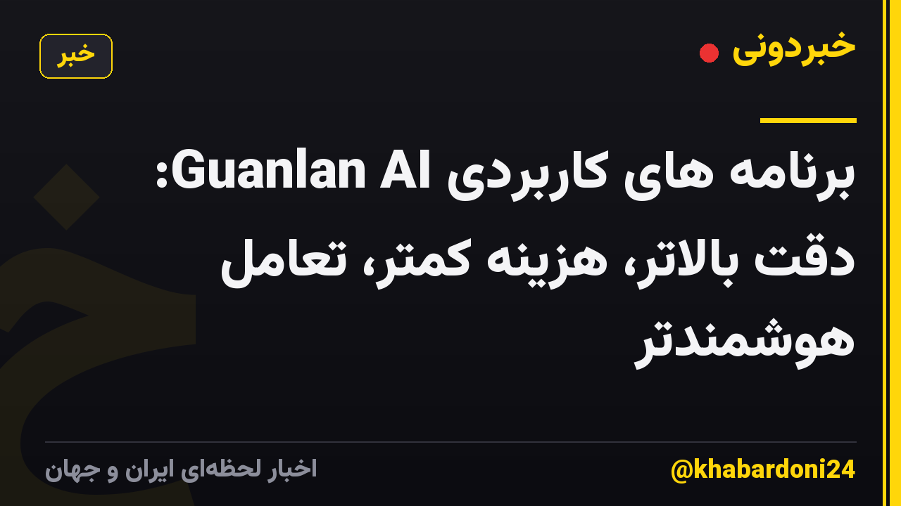 برنامه های کاربردی Guanlan AI: دقت بالاتر، هزینه کمتر، تعامل هوشمندتر