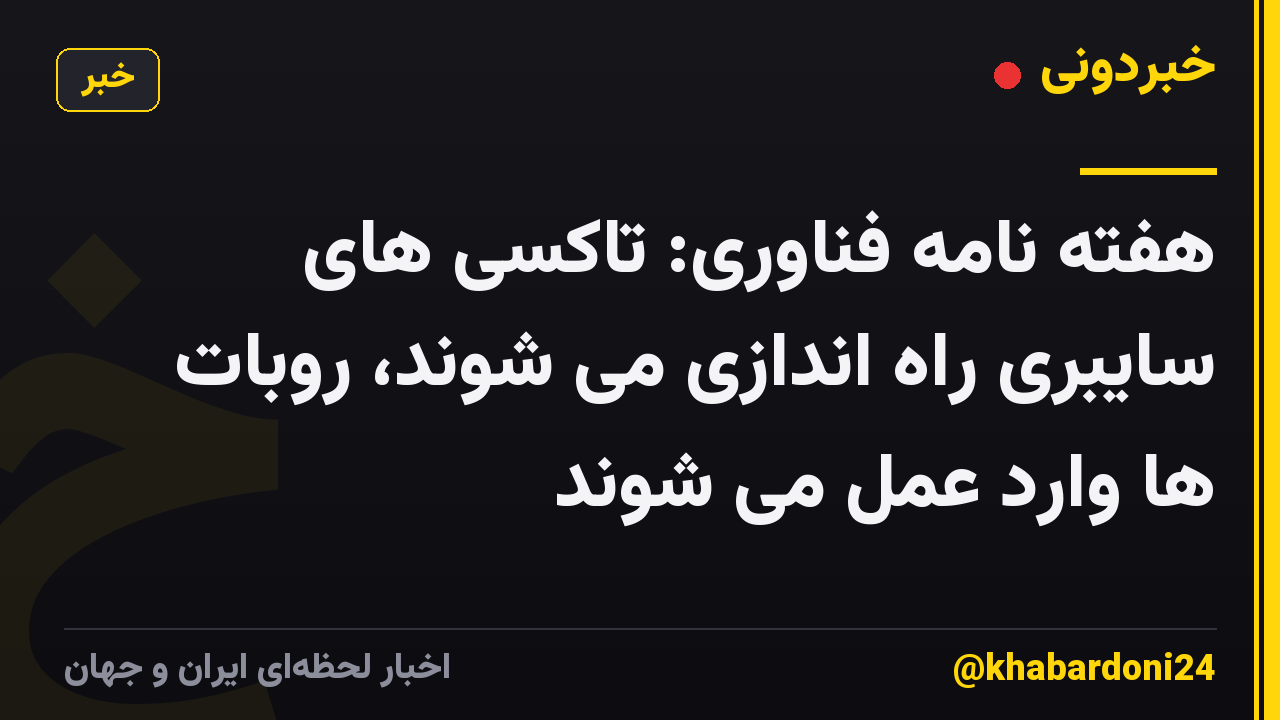 هفته نامه فناوری: تاکسی های سایبری راه اندازی می شوند، روبات ها وارد عمل می شوند