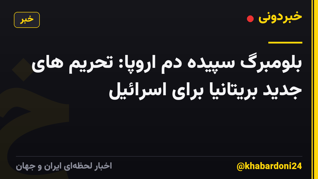 بلومبرگ سپیده دم اروپا: تحریم های جدید بریتانیا برای اسرائیل