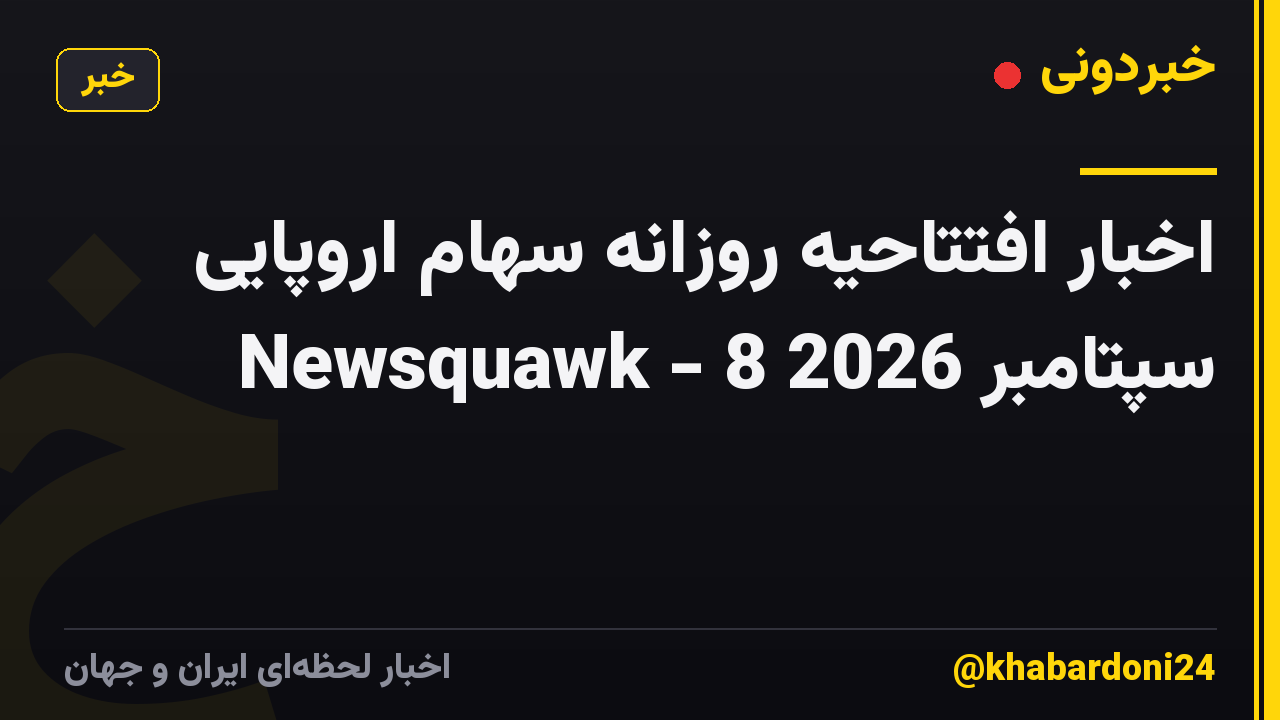 اخبار افتتاحیه روزانه سهام اروپایی Newsquawk - 8 سپتامبر 2026