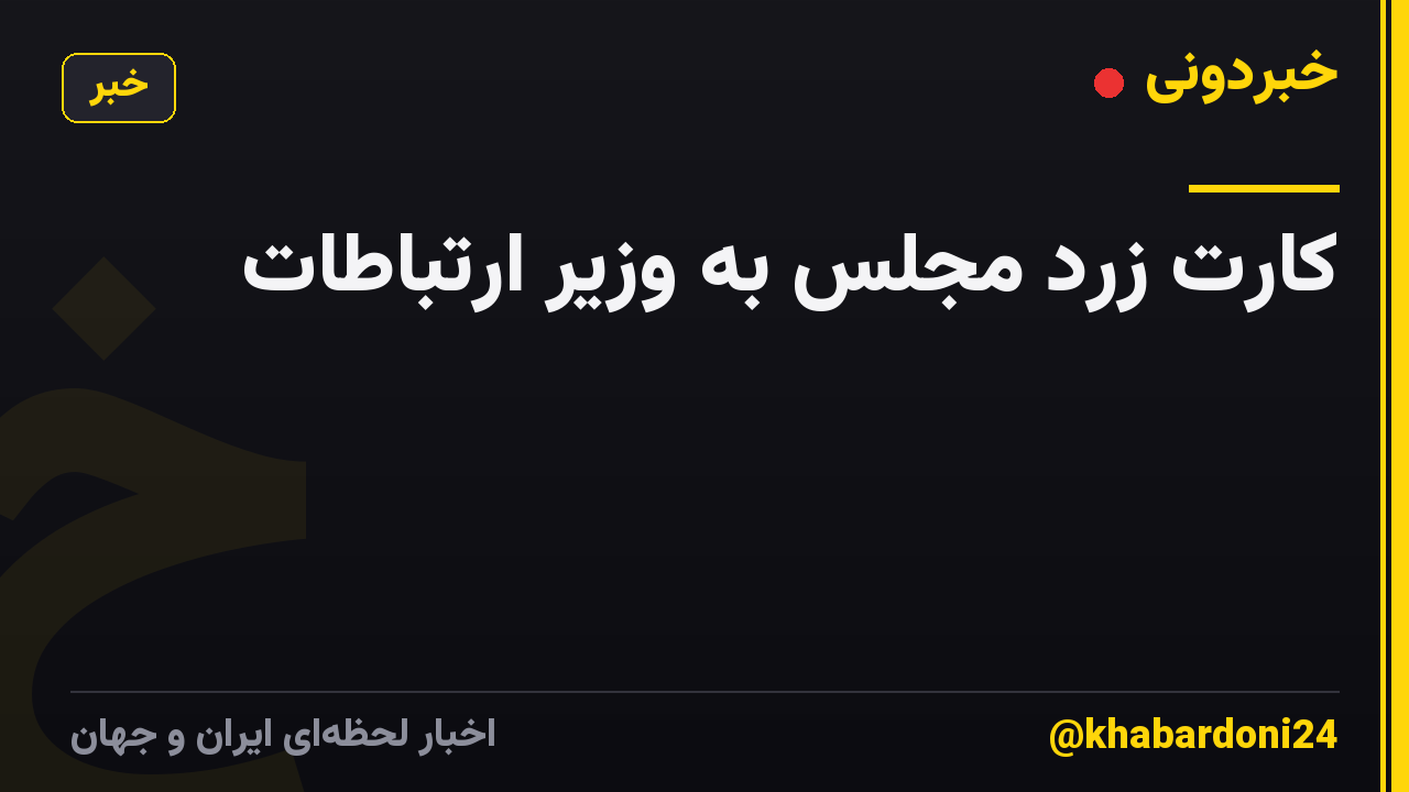 کارت زرد مجلس به وزیر ارتباطات