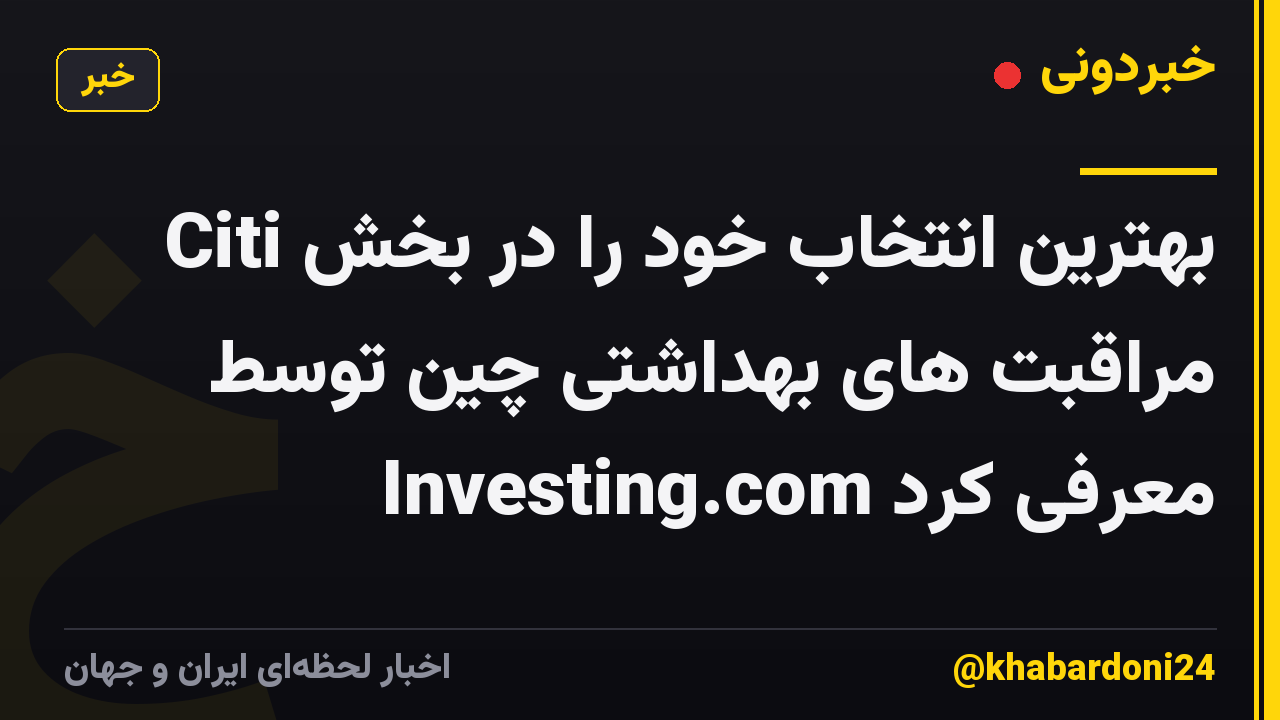 Citi بهترین انتخاب خود را در بخش مراقبت های بهداشتی چین توسط Investing.com معرفی کرد