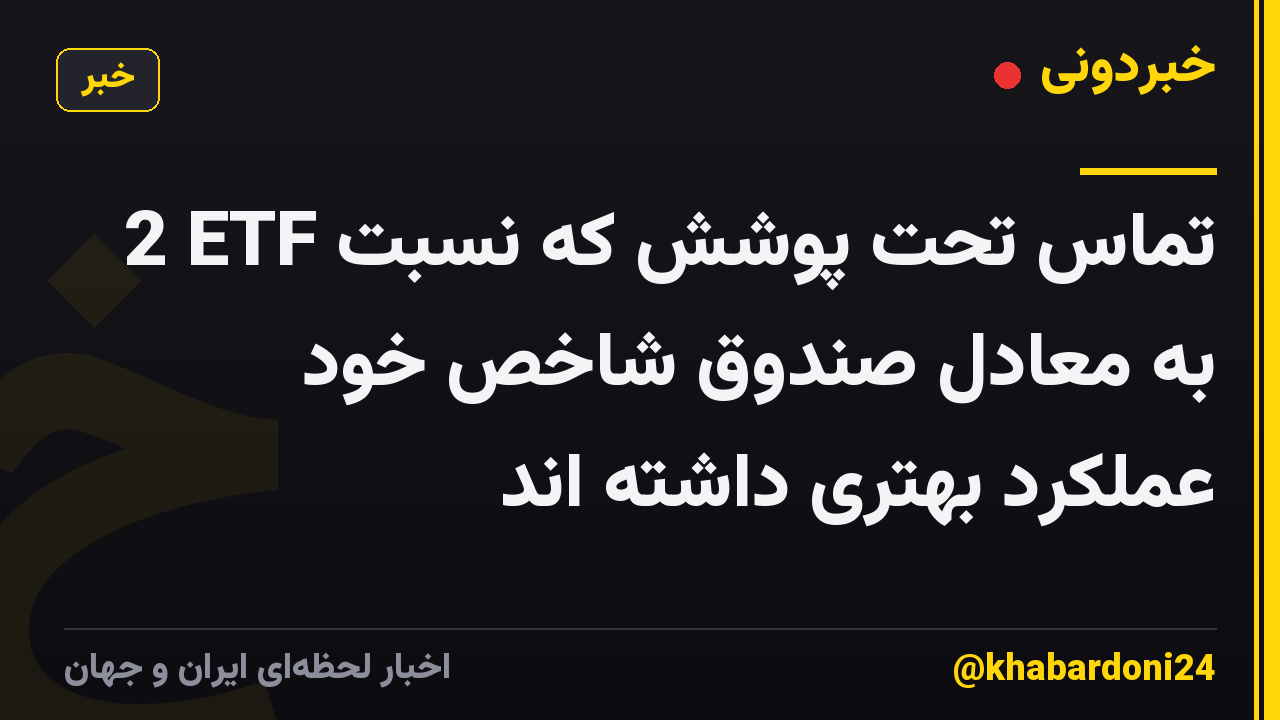 2 ETF تماس تحت پوشش که نسبت به معادل صندوق شاخص خود عملکرد بهتری داشته اند
