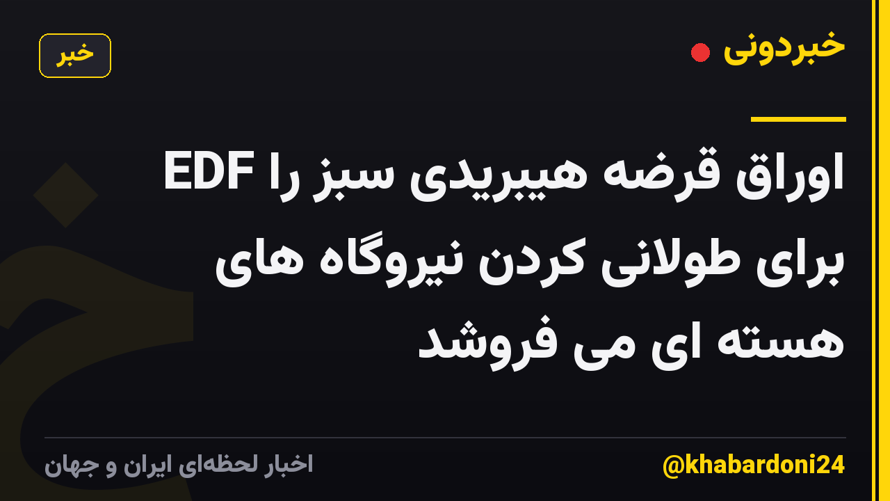 EDF اوراق قرضه هیبریدی سبز را برای طولانی کردن نیروگاه های هسته ای می فروشد