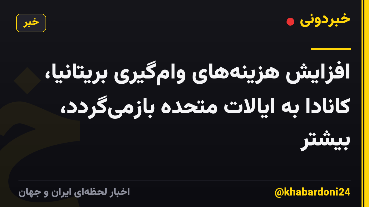 افزایش هزینه‌های وام‌گیری بریتانیا، کانادا به ایالات متحده بازمی‌گردد، بیشتر
