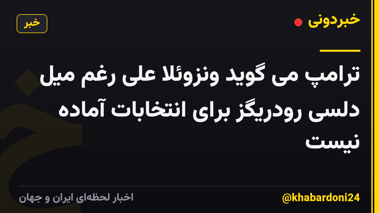 ترامپ می گوید ونزوئلا علی رغم میل دلسی رودریگز برای انتخابات آماده نیست