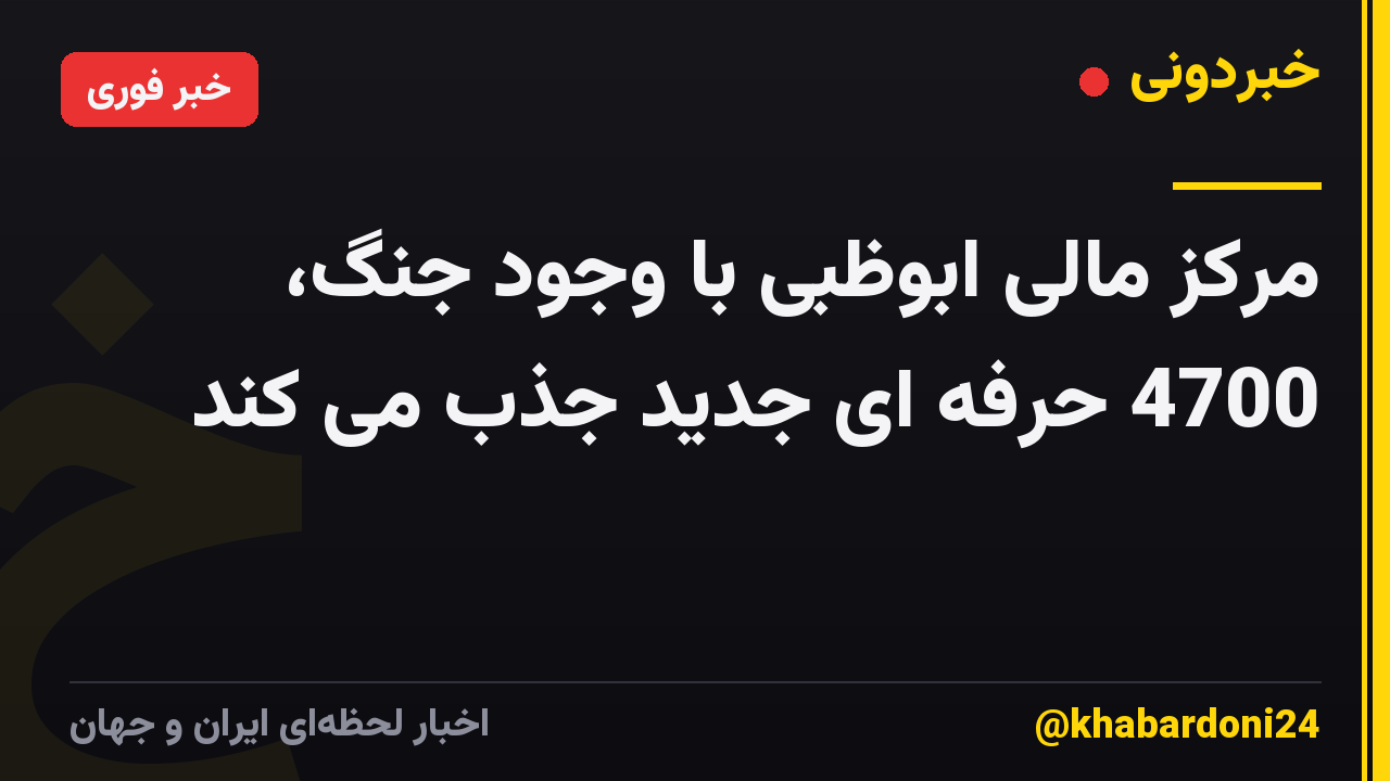 مرکز مالی ابوظبی با وجود جنگ، 4700 حرفه ای جدید جذب می کند