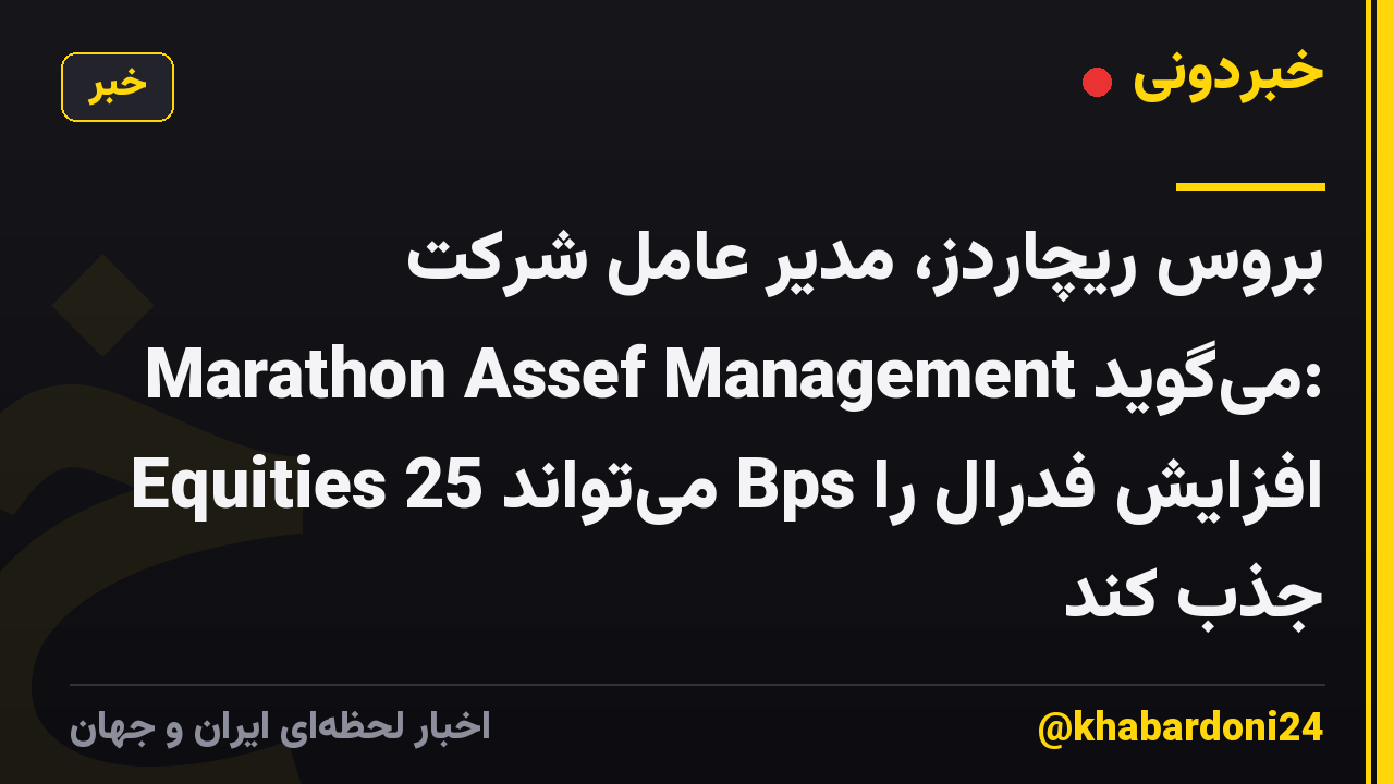 بروس ریچاردز، مدیر عامل شرکت Marathon Assef Management میگوید: Equities میتواند 25 Bps افزایش فدرال را جذب کند