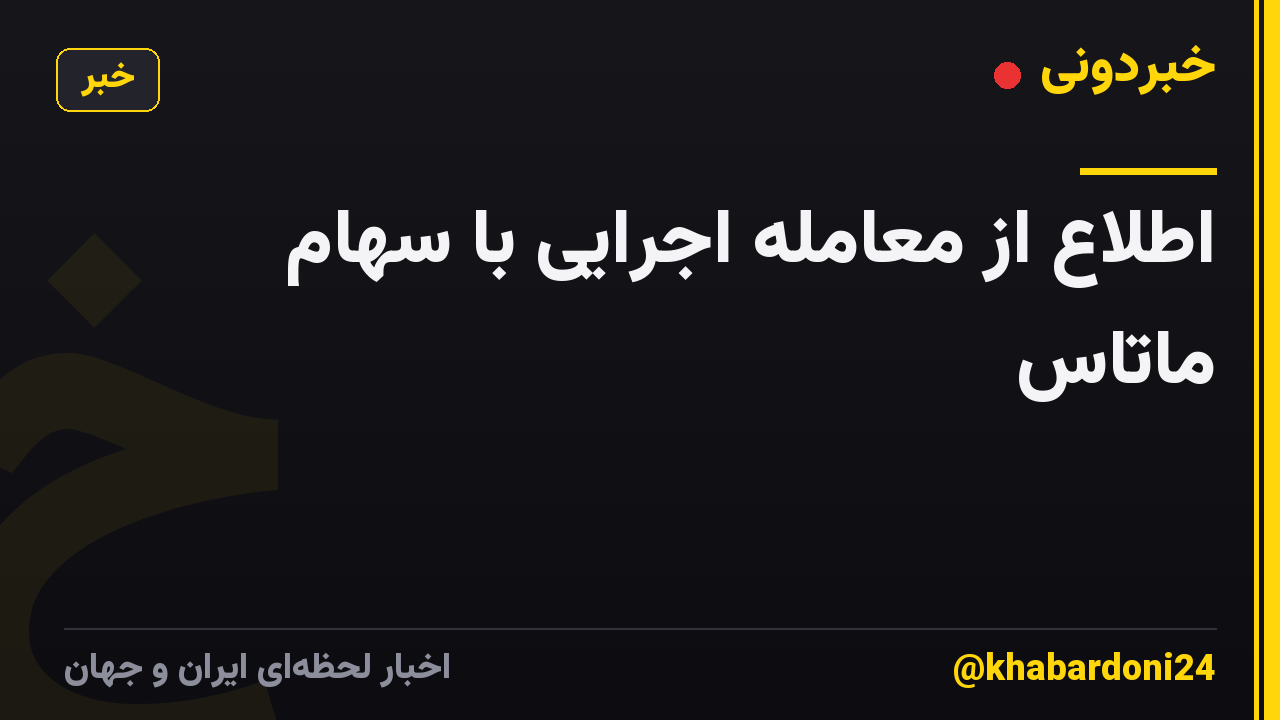 اطلاع از معامله اجرایی با سهام ماتاس