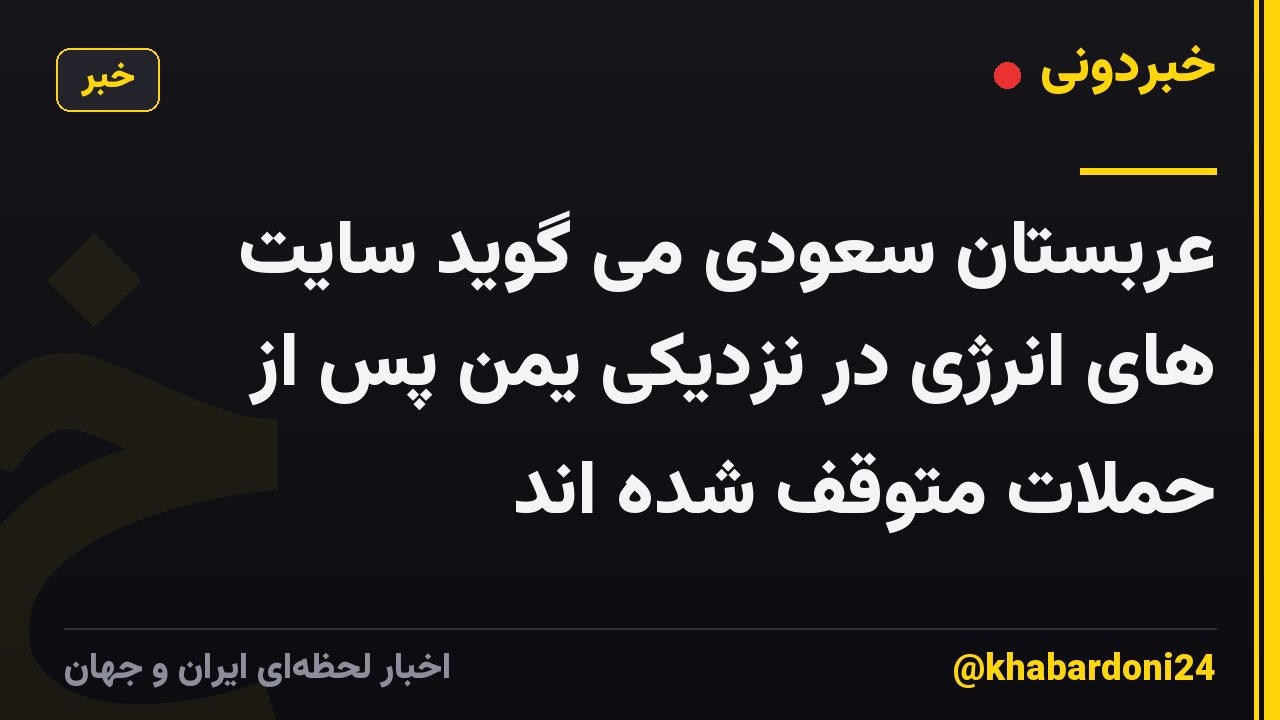 عربستان سعودی می گوید سایت های انرژی در نزدیکی یمن پس از حملات متوقف شده اند
