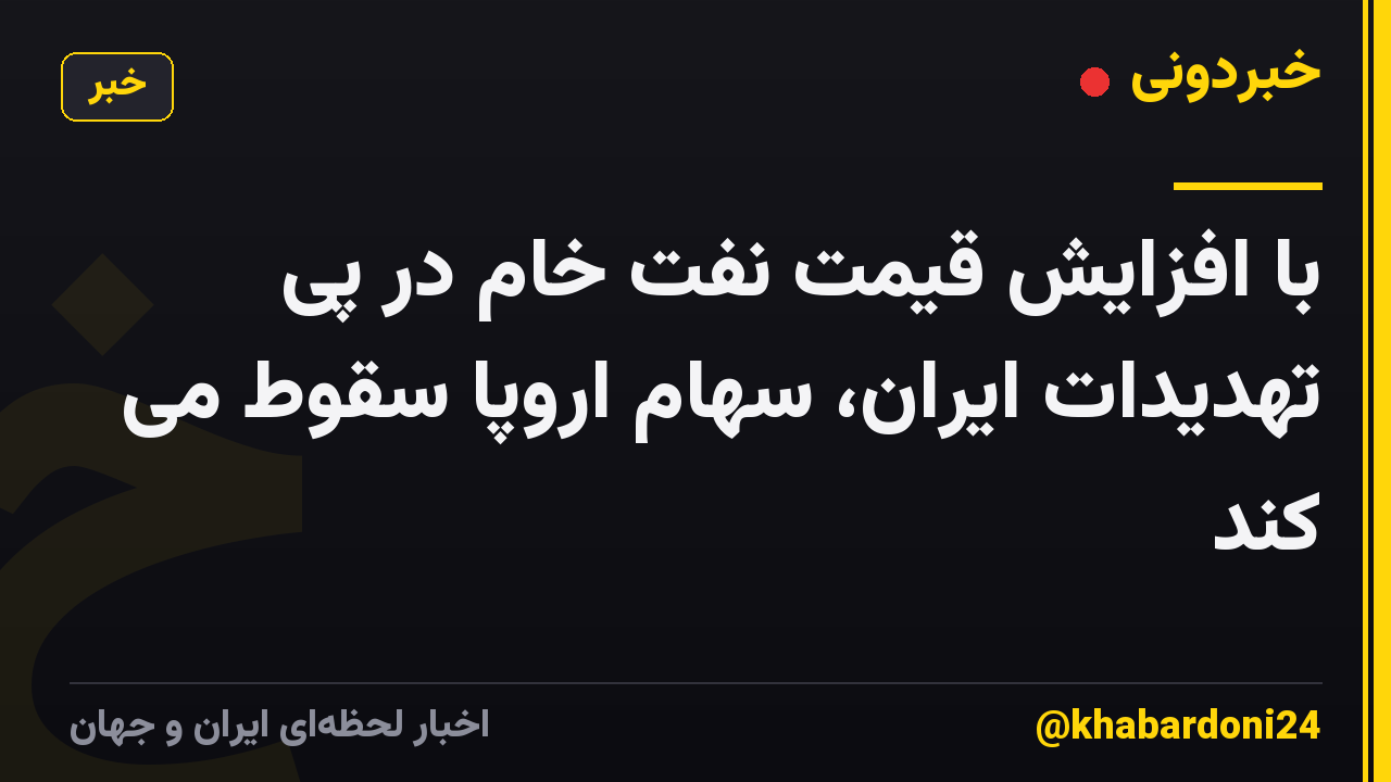 با افزایش قیمت نفت خام در پی تهدیدات ایران، سهام اروپا سقوط می کند