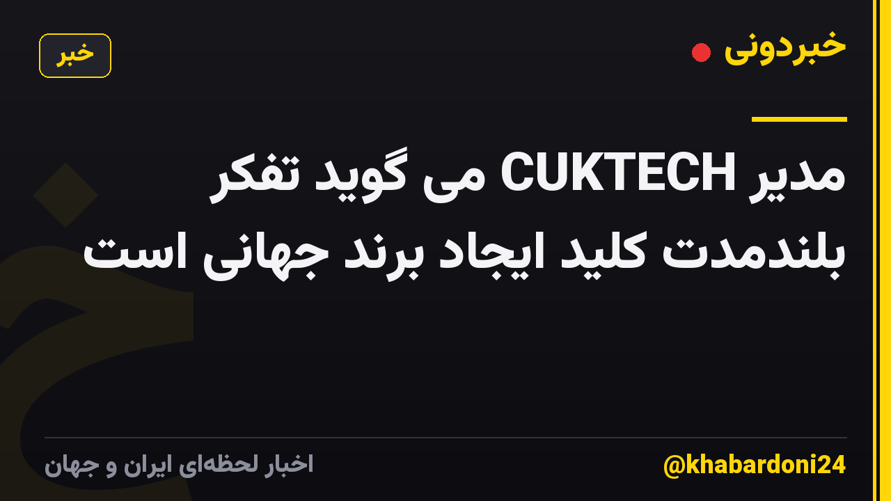 مدیر CUKTECH می گوید تفکر بلندمدت کلید ایجاد برند جهانی است