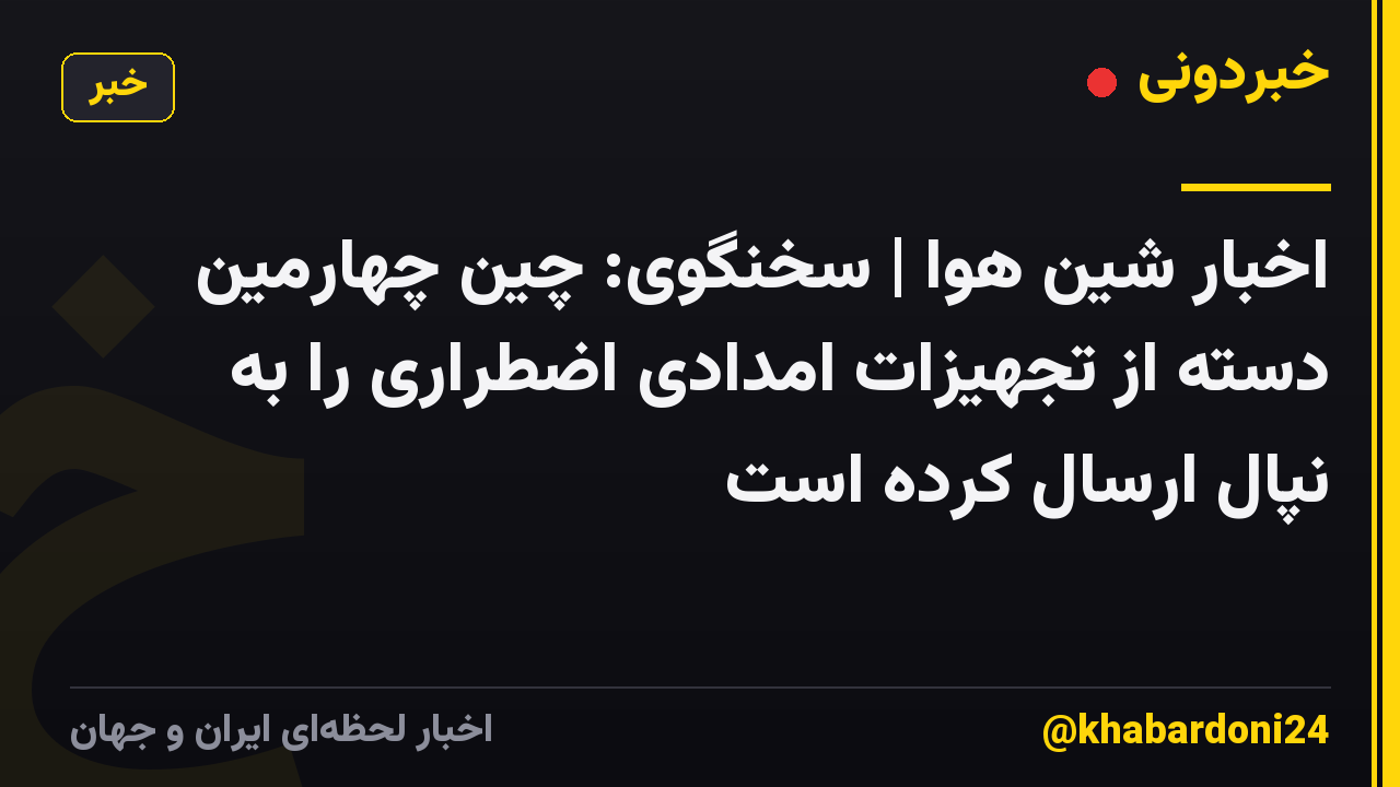 اخبار شین هوا | سخنگوی: چین چهارمین دسته از تجهیزات امدادی اضطراری را به نپال ارسال کرده است