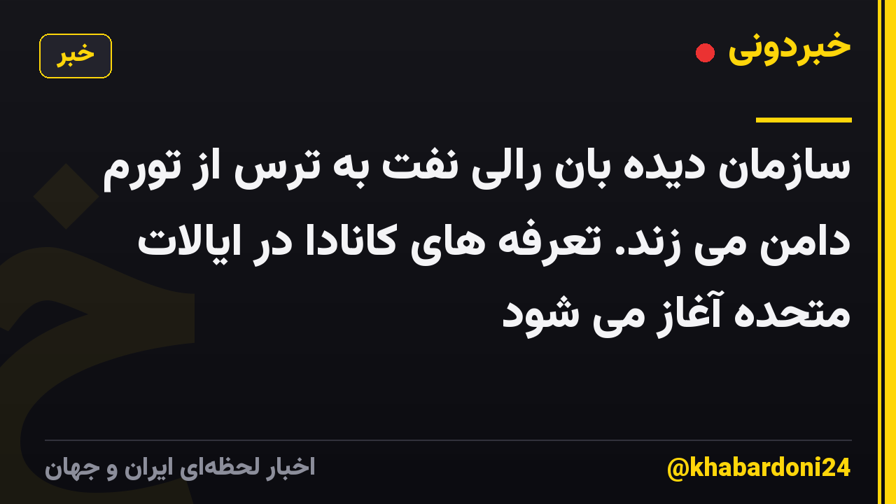سازمان دیده بان رالی نفت به ترس از تورم دامن می زند. تعرفه های کانادا در ایالات متحده آغاز می شود