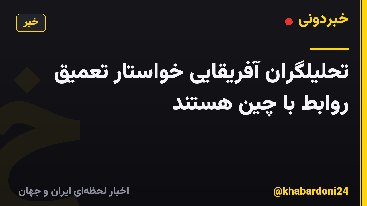 تحلیلگران آفریقایی خواستار تعمیق روابط با چین هستند