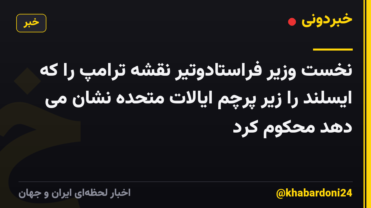 نخست وزیر فراستادوتیر نقشه ترامپ را که ایسلند را زیر پرچم ایالات متحده نشان می دهد محکوم کرد