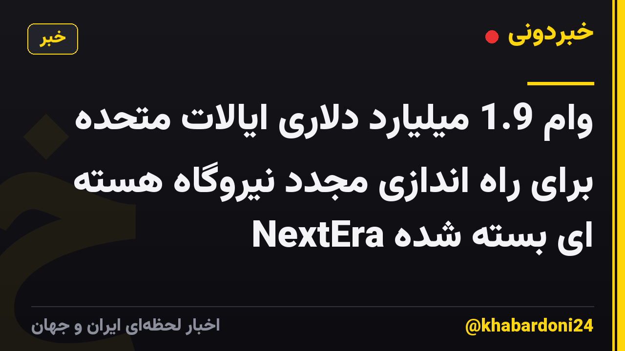وام 1.9 میلیارد دلاری ایالات متحده برای راه اندازی مجدد نیروگاه هسته ای بسته شده NextEra