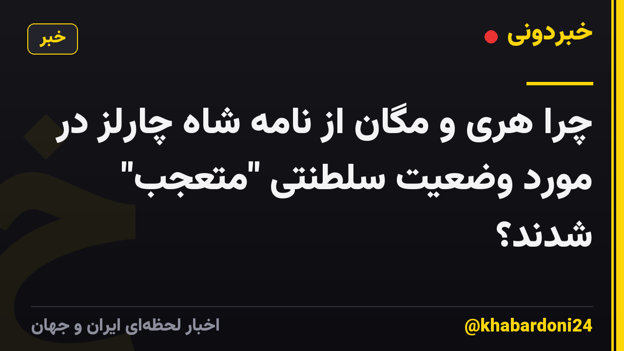 چرا هری و مگان از نامه شاه چارلز در مورد وضعیت سلطنتی "متعجب" شدند؟