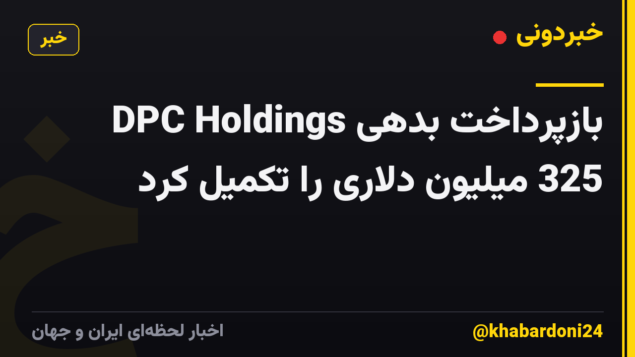 DPC Holdings بازپرداخت بدهی 325 میلیون دلاری را تکمیل کرد