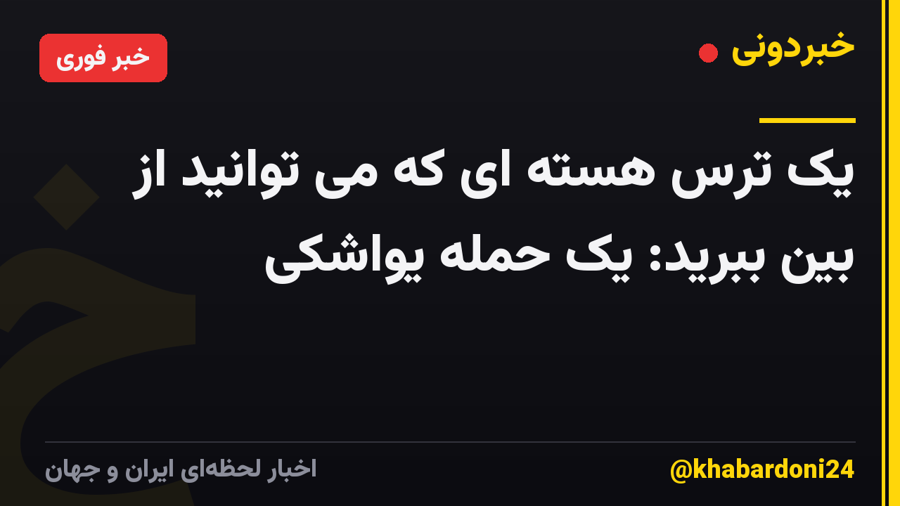 یک ترس هسته ای که می توانید از بین ببرید: یک حمله یواشکی