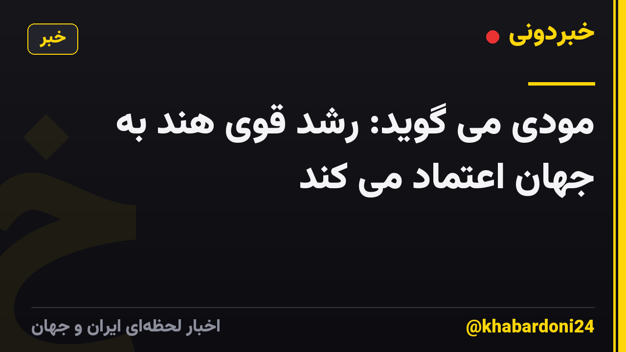 مودی می گوید: رشد قوی هند به جهان اعتماد می کند