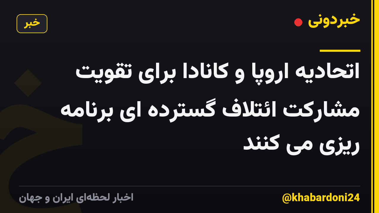 اتحادیه اروپا و کانادا برای تقویت مشارکت ائتلاف گسترده ای برنامه ریزی می کنند