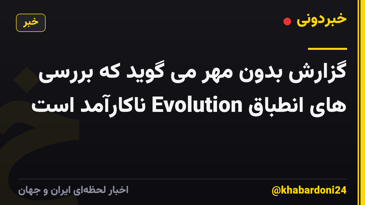 گزارش بدون مهر می گوید که بررسی های انطباق Evolution ناکارآمد است