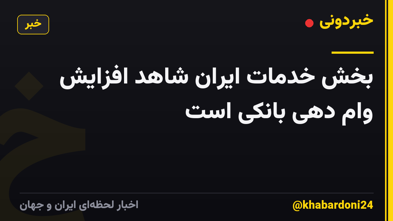بخش خدمات ایران شاهد افزایش وام دهی بانکی است