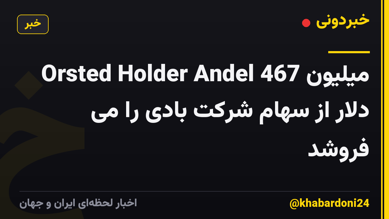 Orsted Holder Andel 467 میلیون دلار از سهام شرکت بادی را می فروشد