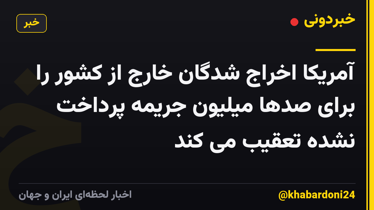 آمریکا اخراج شدگان خارج از کشور را برای صدها میلیون جریمه پرداخت نشده تعقیب می کند